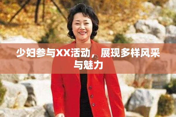 少妇参与XX活动，展现多样风采与魅力