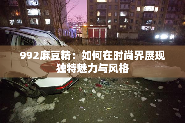 992麻豆精：如何在时尚界展现独特魅力与风格
