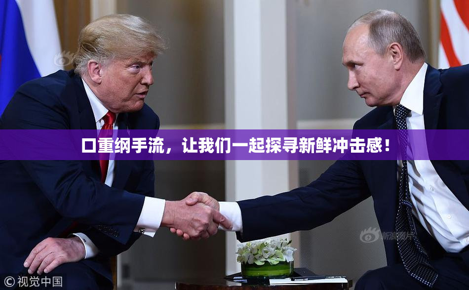 口重纲手流，让我们一起探寻新鲜冲击感！
