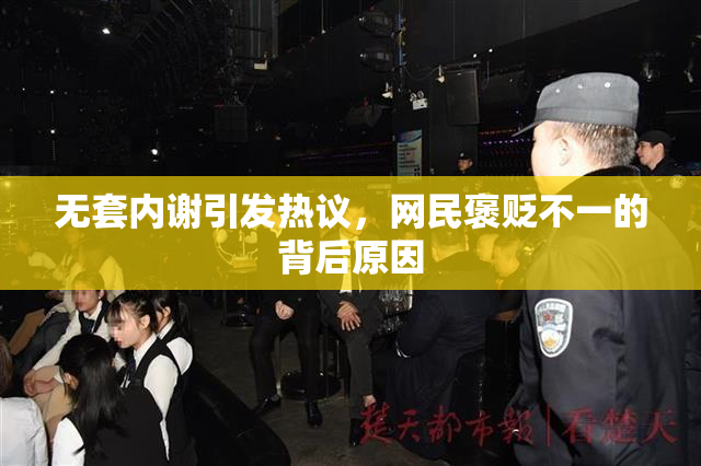 无套内谢引发热议，网民褒贬不一的背后原因