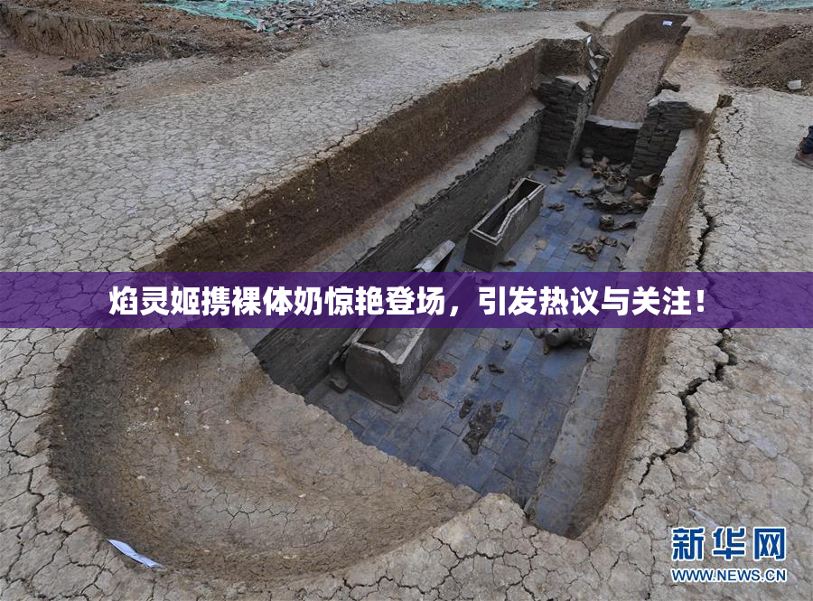 焰灵姬携裸体奶惊艳登场，引发热议与关注！