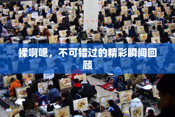 揉啊嗯，不可错过的精彩瞬间回顾