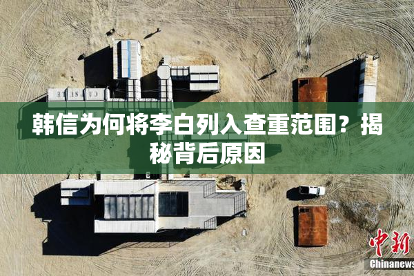 韩信为何将李白列入查重范围？揭秘背后原因