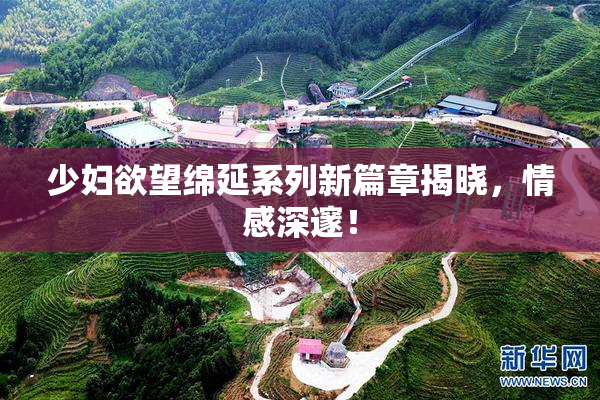 少妇欲望绵延系列新篇章揭晓，情感深邃！