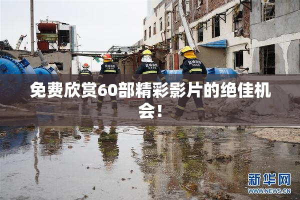 免费欣赏60部精彩影片的绝佳机会！