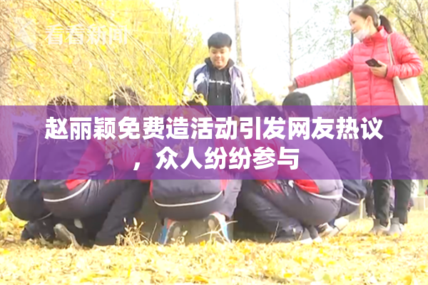 赵丽颖免费造活动引发网友热议，众人纷纷参与