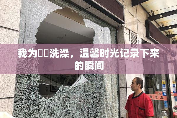 我为妺妺洗澡，温馨时光记录下来的瞬间
