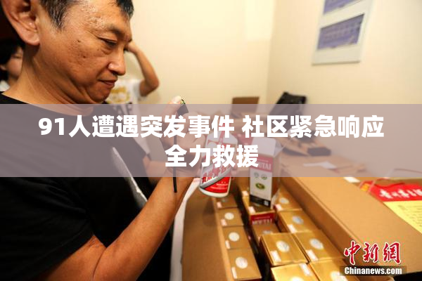 91人遭遇突发事件 社区紧急响应全力救援