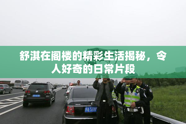 舒淇在阁楼的精彩生活揭秘，令人好奇的日常片段