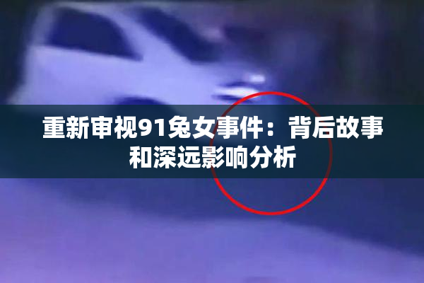 重新审视91兔女事件：背后故事和深远影响分析