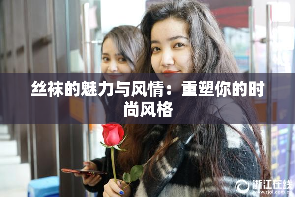 丝袜的魅力与风情：重塑你的时尚风格