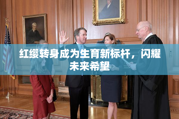 红缨转身成为生育新标杆，闪耀未来希望