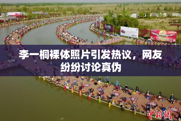 李一桐裸体照片引发热议，网友纷纷讨论真伪