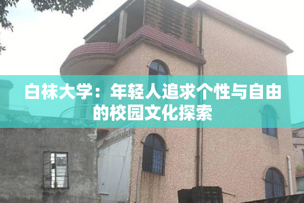 白袜大学：年轻人追求个性与自由的校园文化探索