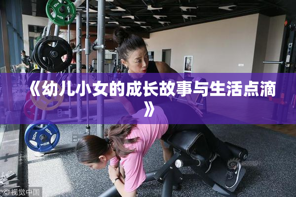 《幼儿小女的成长故事与生活点滴》