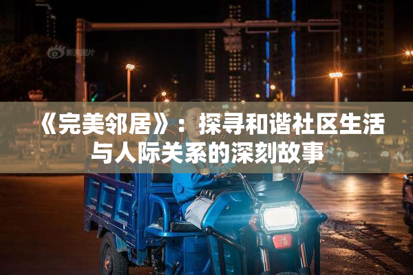 《完美邻居》：探寻和谐社区生活与人际关系的深刻故事