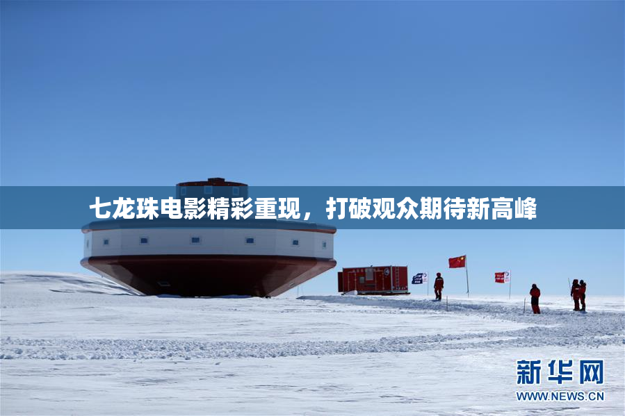七龙珠电影精彩重现，打破观众期待新高峰