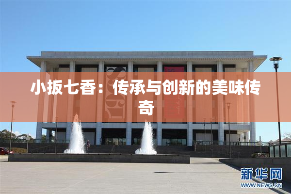 小扳七香：传承与创新的美味传奇