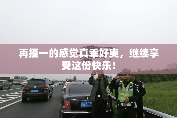再搔一的感觉真乖好爽，继续享受这份快乐！