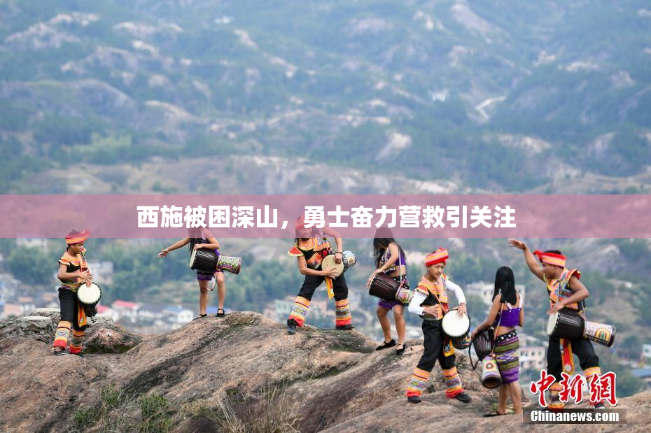 西施被困深山，勇士奋力营救引关注