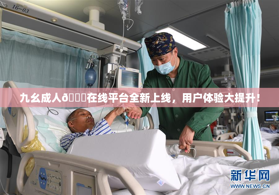 九幺成人🔞在线平台全新上线，用户体验大提升！