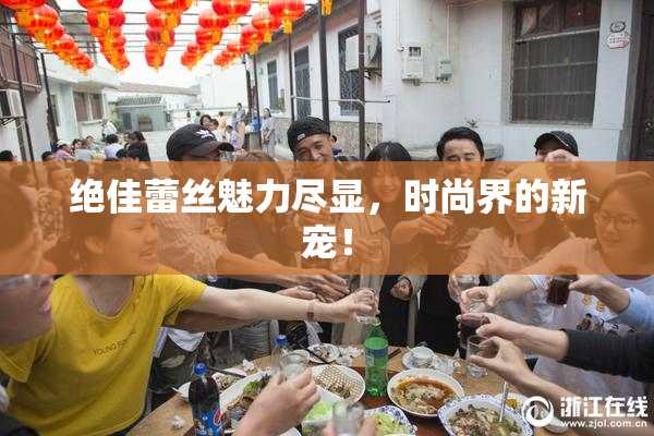 绝佳蕾丝魅力尽显，时尚界的新宠！