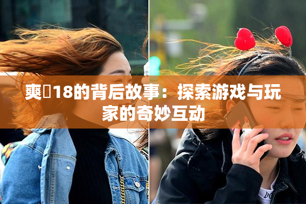 爽擼18的背后故事：探索游戏与玩家的奇妙互动