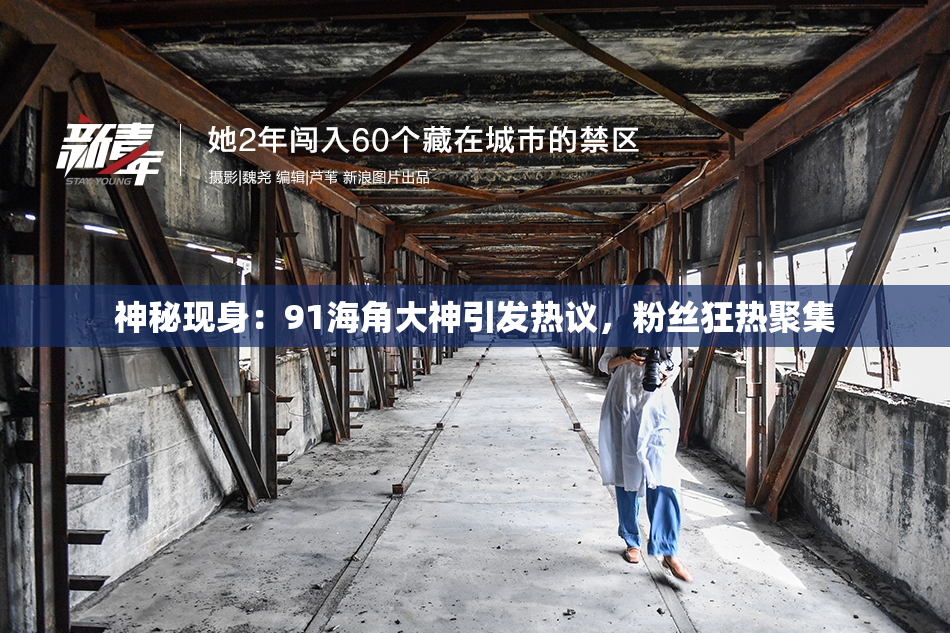 神秘现身：91海角大神引发热议，粉丝狂热聚集