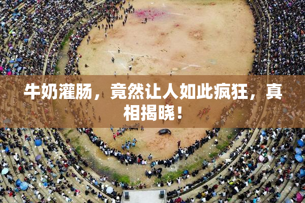 牛奶灌肠，竟然让人如此疯狂，真相揭晓！