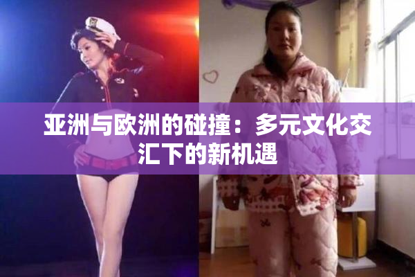 亚洲与欧洲的碰撞：多元文化交汇下的新机遇
