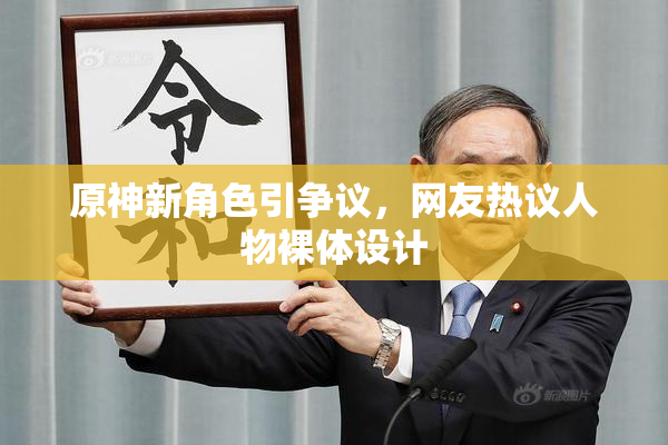 原神新角色引争议，网友热议人物裸体设计