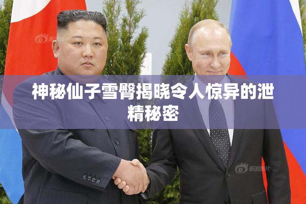 神秘仙子雪臀揭晓令人惊异的泄精秘密