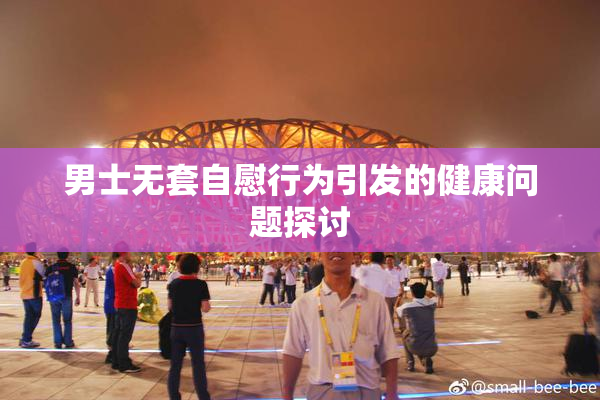 男士无套自慰行为引发的健康问题探讨