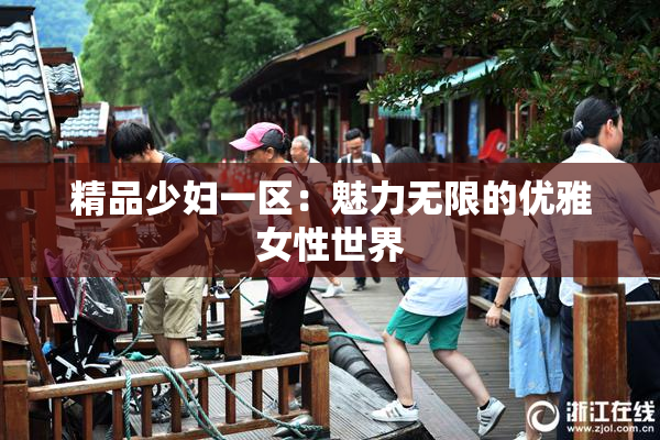 精品少妇一区：魅力无限的优雅女性世界