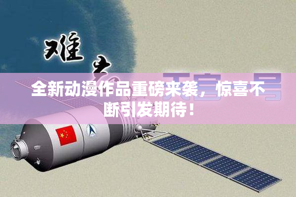 全新动漫作品重磅来袭，惊喜不断引发期待！