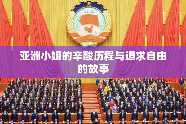 亚洲小姐的辛酸历程与追求自由的故事