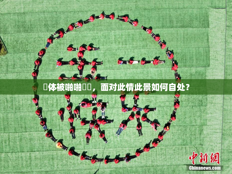祼体被啪啪❌‌，面对此情此景如何自处？