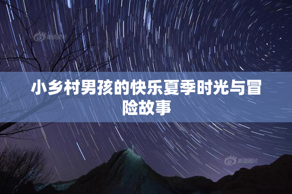 小乡村男孩的快乐夏季时光与冒险故事