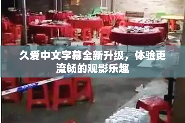 久爱中文字幕全新升级，体验更流畅的观影乐趣