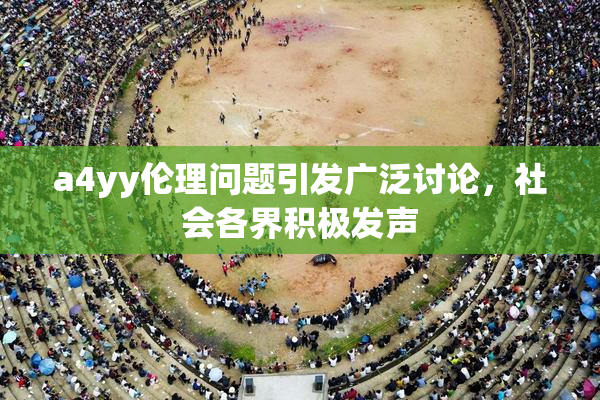a4yy伦理问题引发广泛讨论，社会各界积极发声