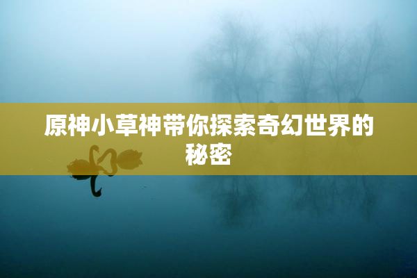 原神小草神带你探索奇幻世界的秘密