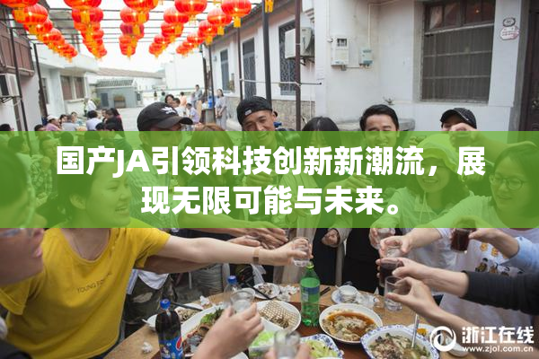 国产JA引领科技创新新潮流，展现无限可能与未来。