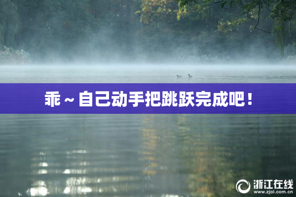 乖～自己动手把跳跃完成吧！