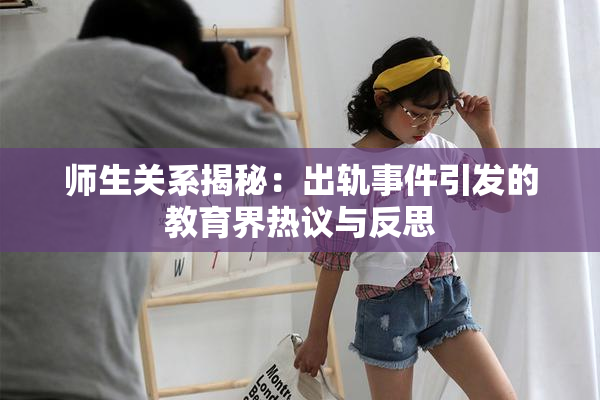 师生关系揭秘：出轨事件引发的教育界热议与反思