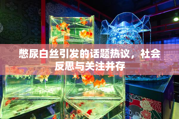 憋尿白丝引发的话题热议，社会反思与关注并存