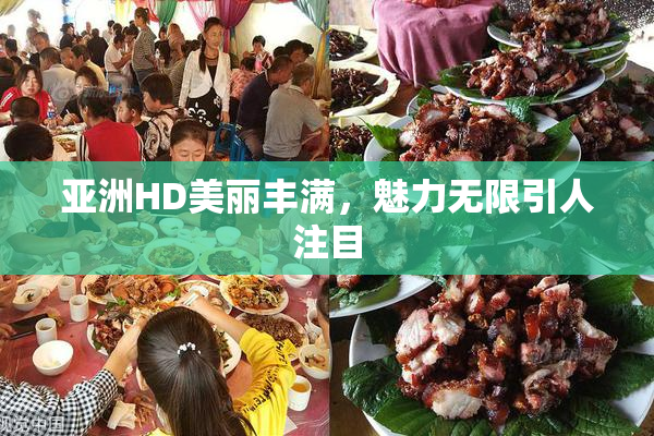亚洲HD美丽丰满，魅力无限引人注目