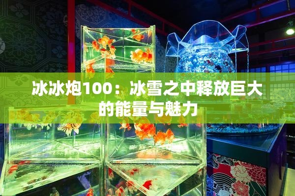 冰冰炮100：冰雪之中释放巨大的能量与魅力
