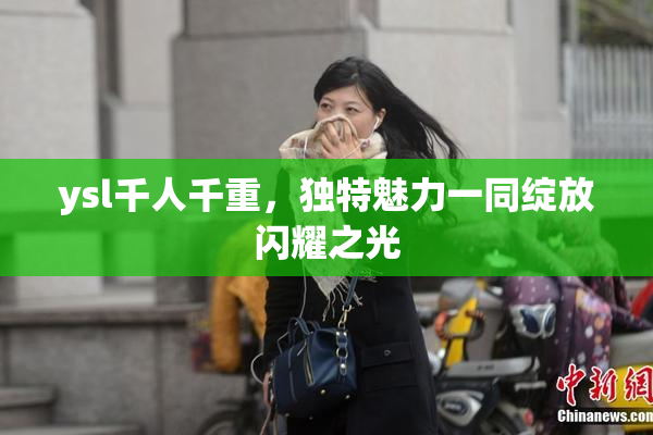 ysl千人千重，独特魅力一同绽放闪耀之光