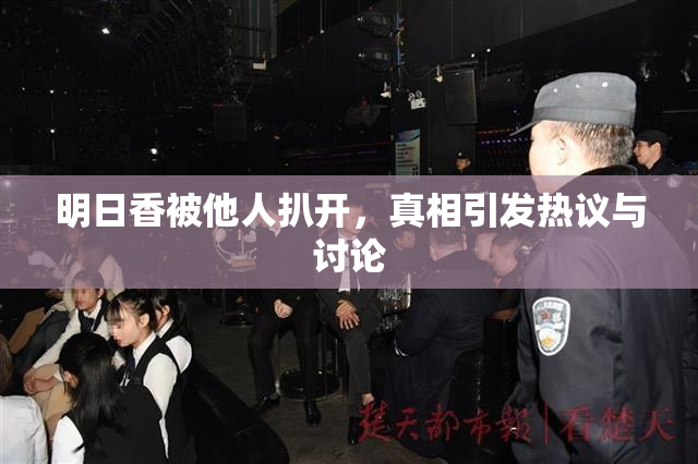 明日香被他人扒开，真相引发热议与讨论