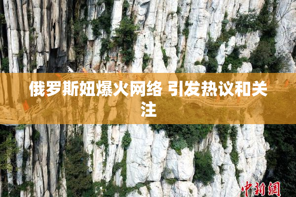 俄罗斯妞爆火网络 引发热议和关注